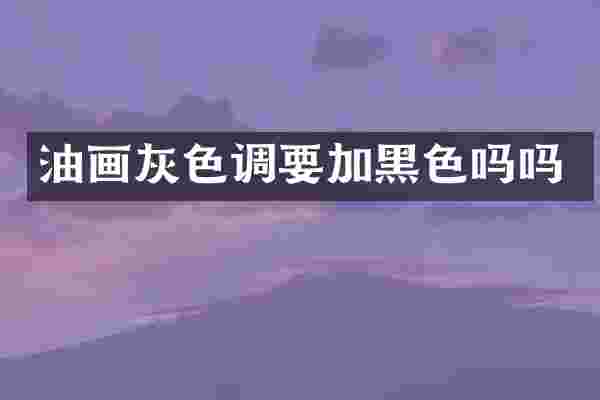 油画灰色调要加黑色吗吗