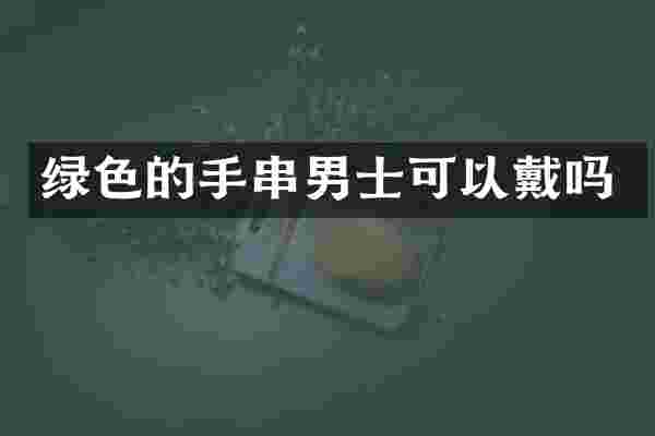 绿色的手串男士可以戴吗