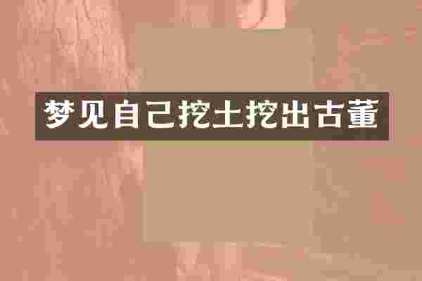 梦见自己挖土挖出古董