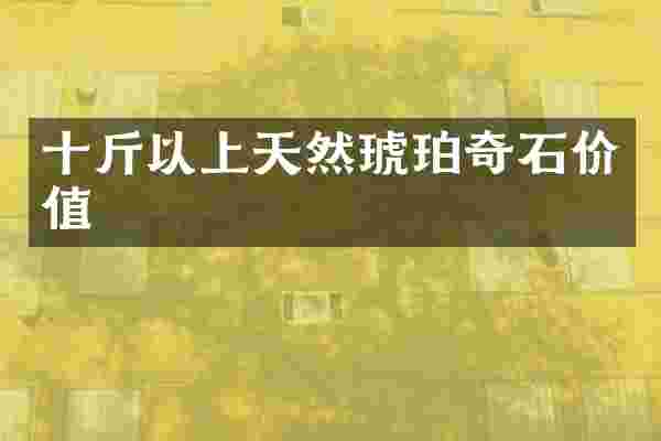 十斤以上天然琥珀奇石价值