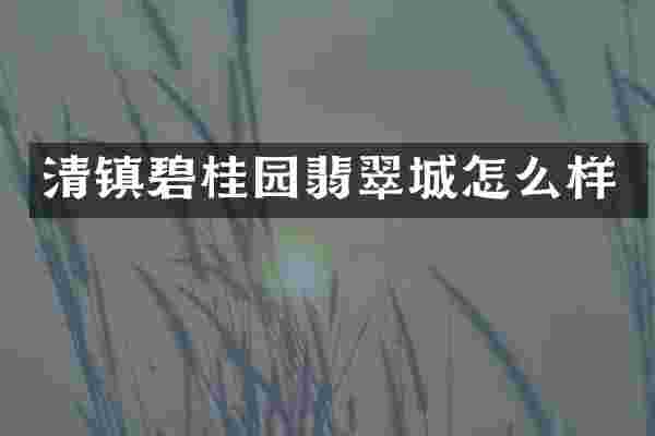 清镇碧桂园翡翠城怎么样