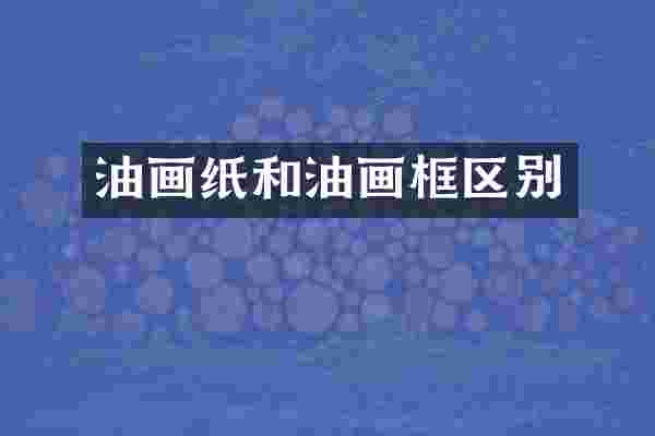 油画纸和油画框区别