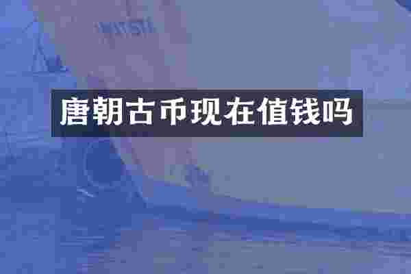 唐朝古币现在值钱吗