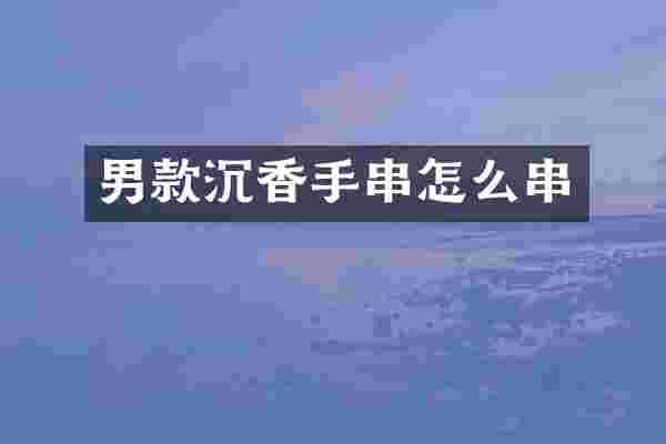 男款沉香手串怎么串