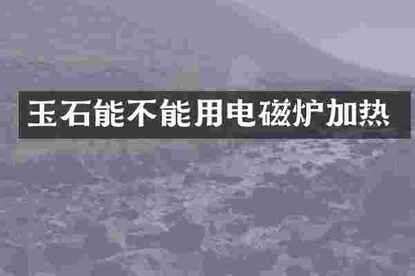 玉石能不能用电磁炉加热