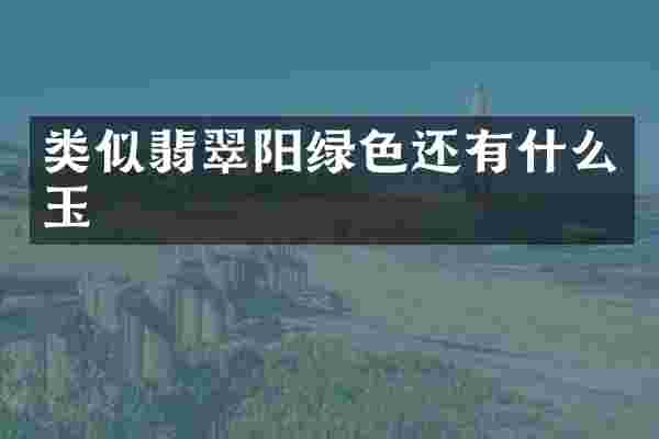 类似翡翠阳绿色还有什么玉