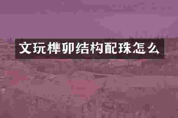 文玩榫卯结构配珠怎么