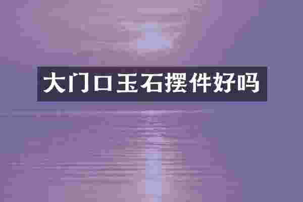 大门口玉石摆件好吗