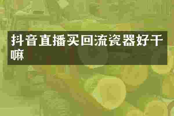 抖音直播买回流瓷器好干嘛