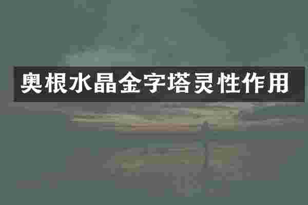 奥根水晶金字塔灵性作用