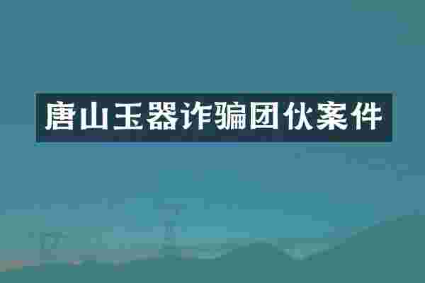 唐山玉器诈骗团伙案件