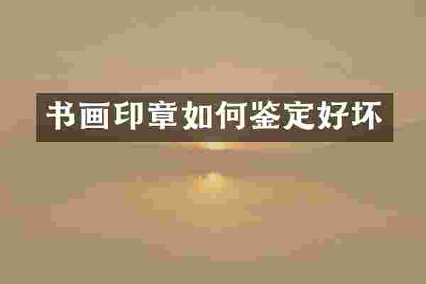 书画印章如何鉴定好坏