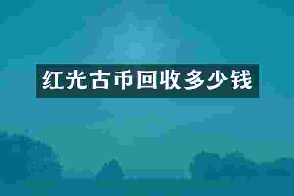 红光古币回收多少钱