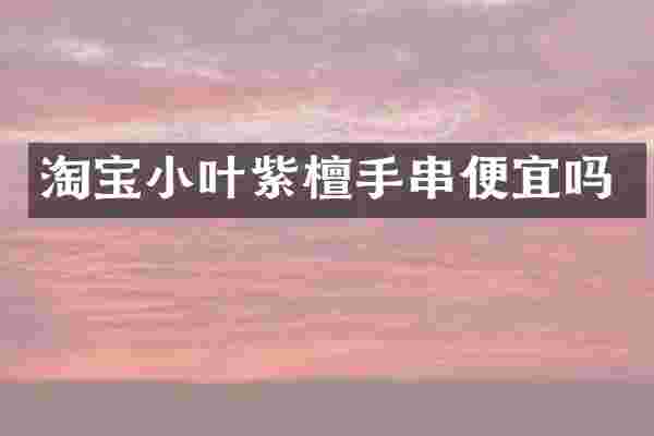 淘宝小叶紫檀手串便宜吗