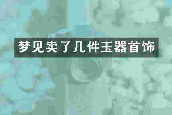 梦见卖了几件玉器首饰