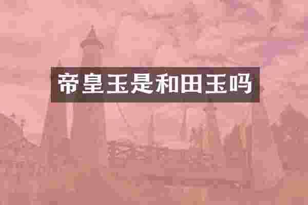 帝皇玉是和田玉吗