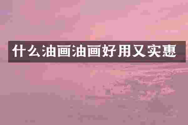 什么油画油画好用又实惠