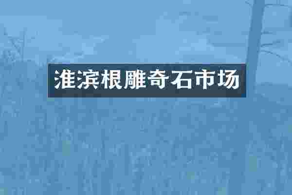 淮滨根雕奇石市场