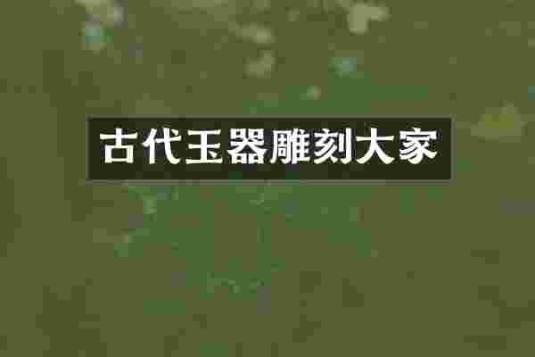 古代玉器雕刻大家