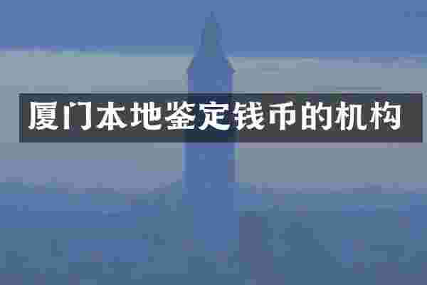 厦门本地鉴定钱币的机构