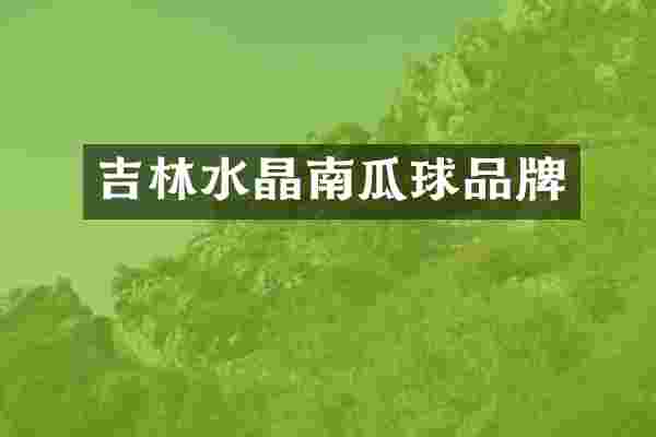 吉林水晶南瓜球品牌