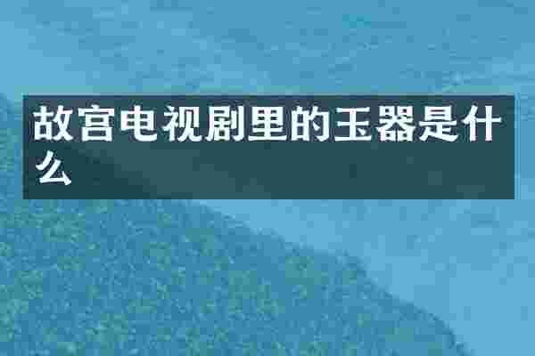 故宫电视剧里的玉器是什么