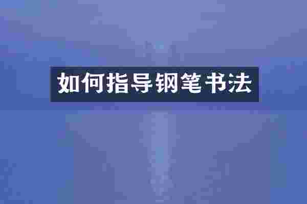 如何指导钢笔书法