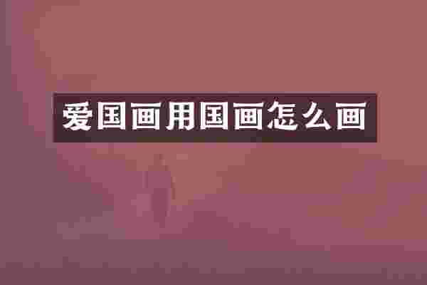爱国画用国画怎么画