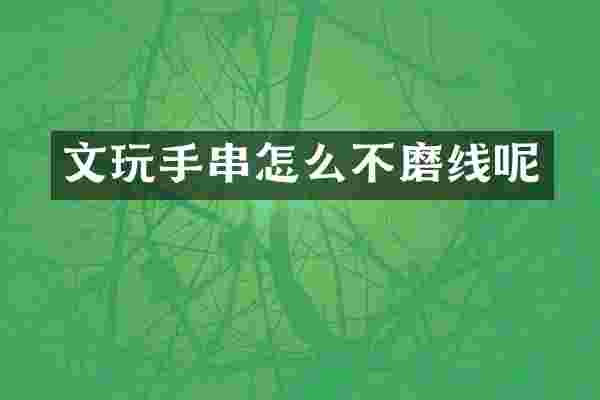 文玩手串怎么不磨线呢