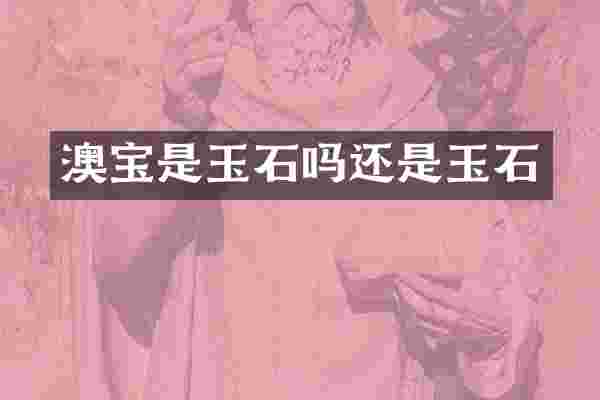 澳宝是玉石吗还是玉石