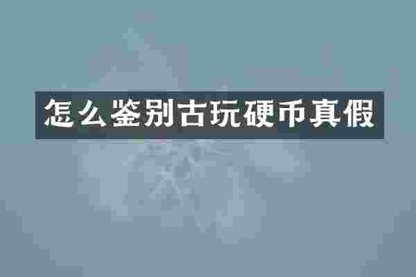 怎么鉴别古玩硬币真假