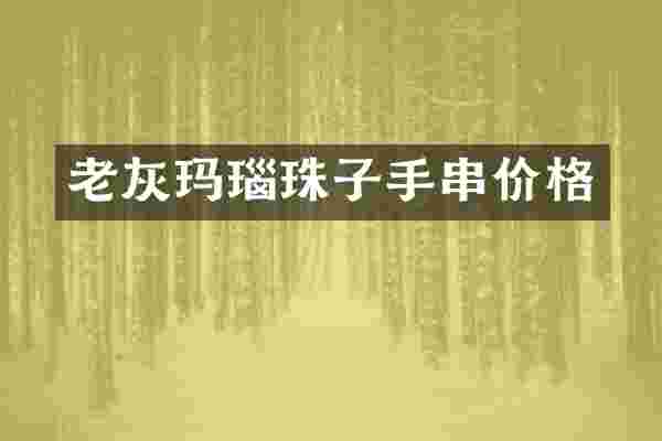 老灰玛瑙珠子手串价格