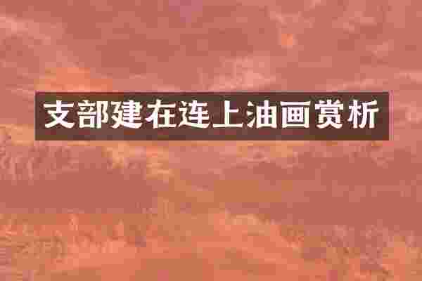 支部建在连上油画赏析
