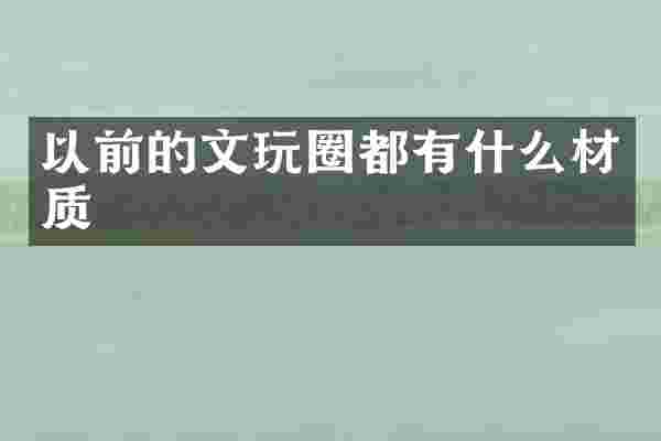 以前的文玩圈都有什么材质