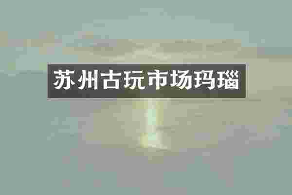 苏州古玩市场玛瑙