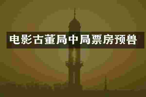 电影古董局中局票房预兽