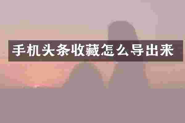 手机头条收藏怎么导出来