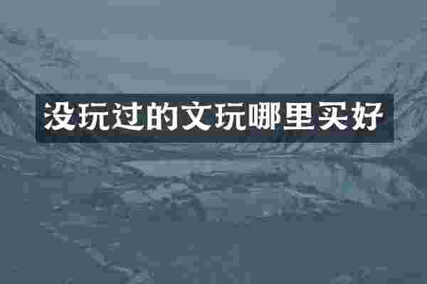没玩过的文玩哪里买好