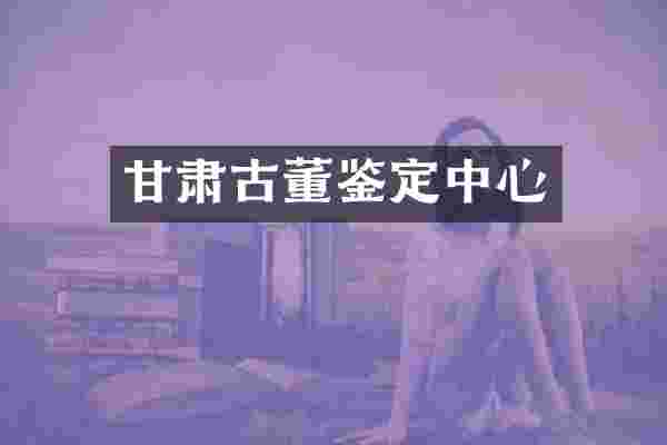 甘肃古董鉴定中心