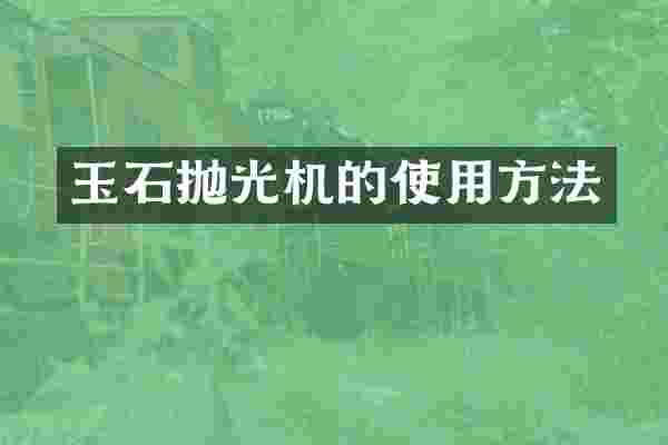 玉石抛光机的使用方法