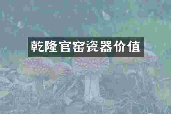 乾隆官窑瓷器价值