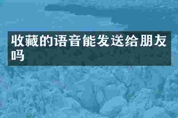 收藏的语音能发送给朋友吗