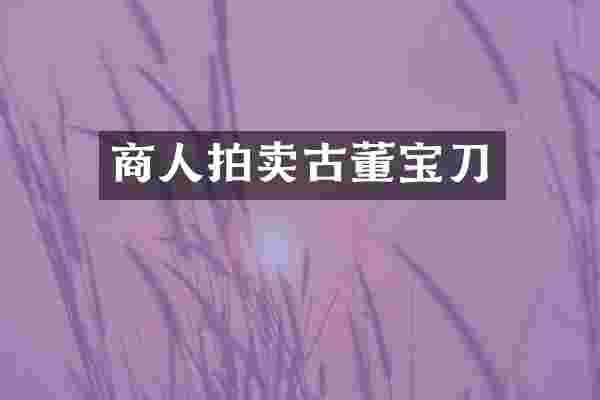 商人拍卖古董宝刀