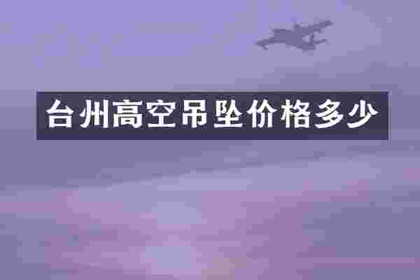 台州高空吊坠价格多少