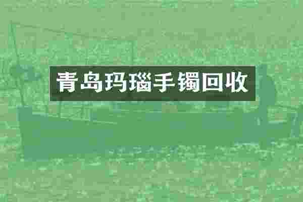 青岛玛瑙手镯回收