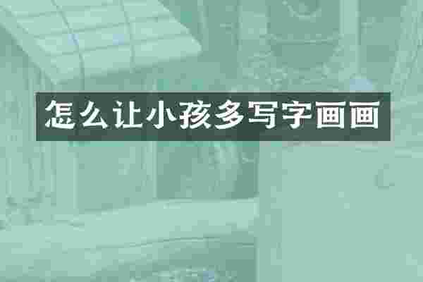怎么让小孩多写字画画