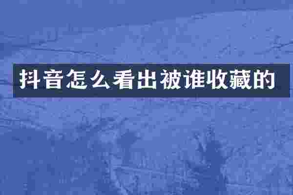 抖音怎么看出被谁收藏的
