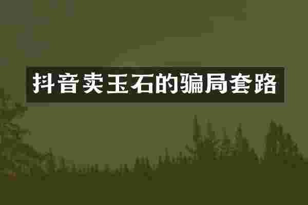 抖音卖玉石的骗局套路