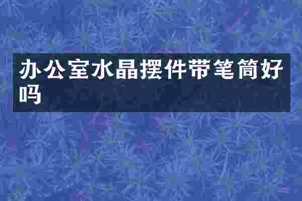 办公室水晶摆件带笔筒好吗