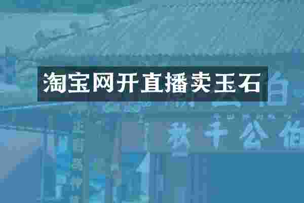 淘宝网开直播卖玉石